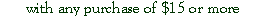 Text Box: with any purchase of $15 or more