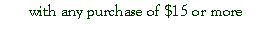 Text Box: with any purchase of $15 or more